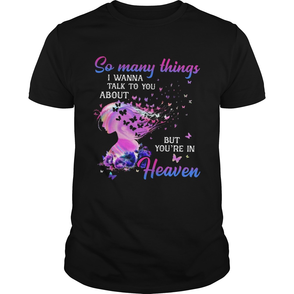 So Many Things I Wanna Talk To You About But Youre In Heaven shirt