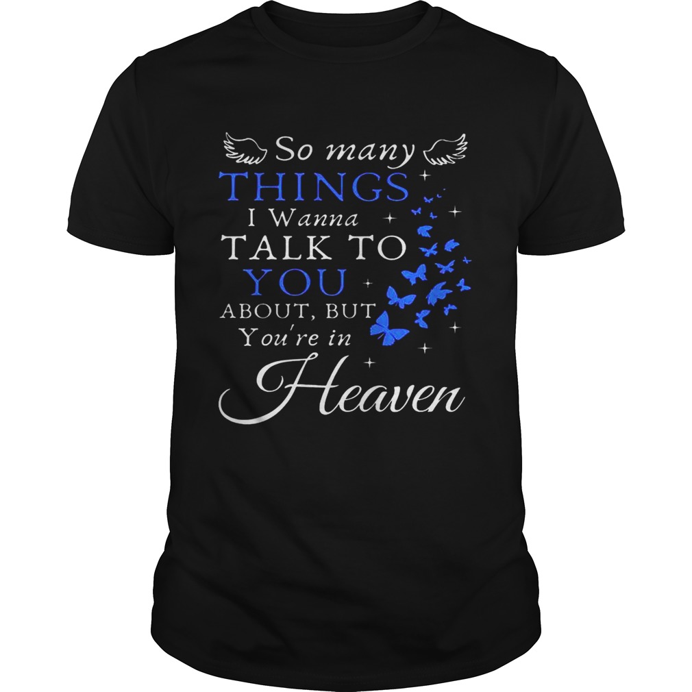 So Many Things I Wanna Talk To You About But Youre In Heaven tshirt