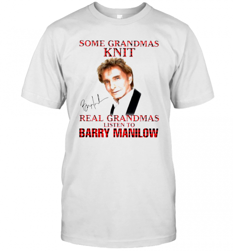 Some Grandmas Knit Real Grandmas Listen To Barry Manilow Signature T-Shirt