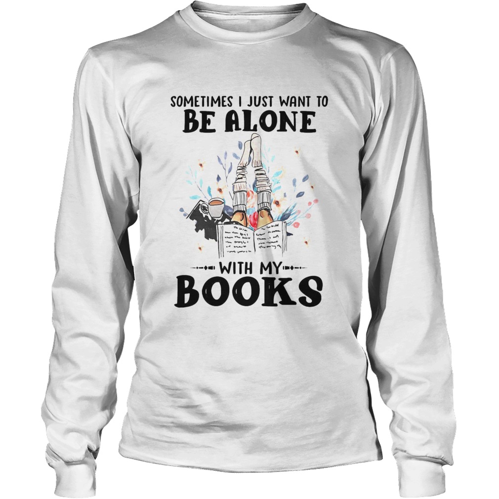 Sometimes I Just Want To Be Alone With My Books Long Sleeve