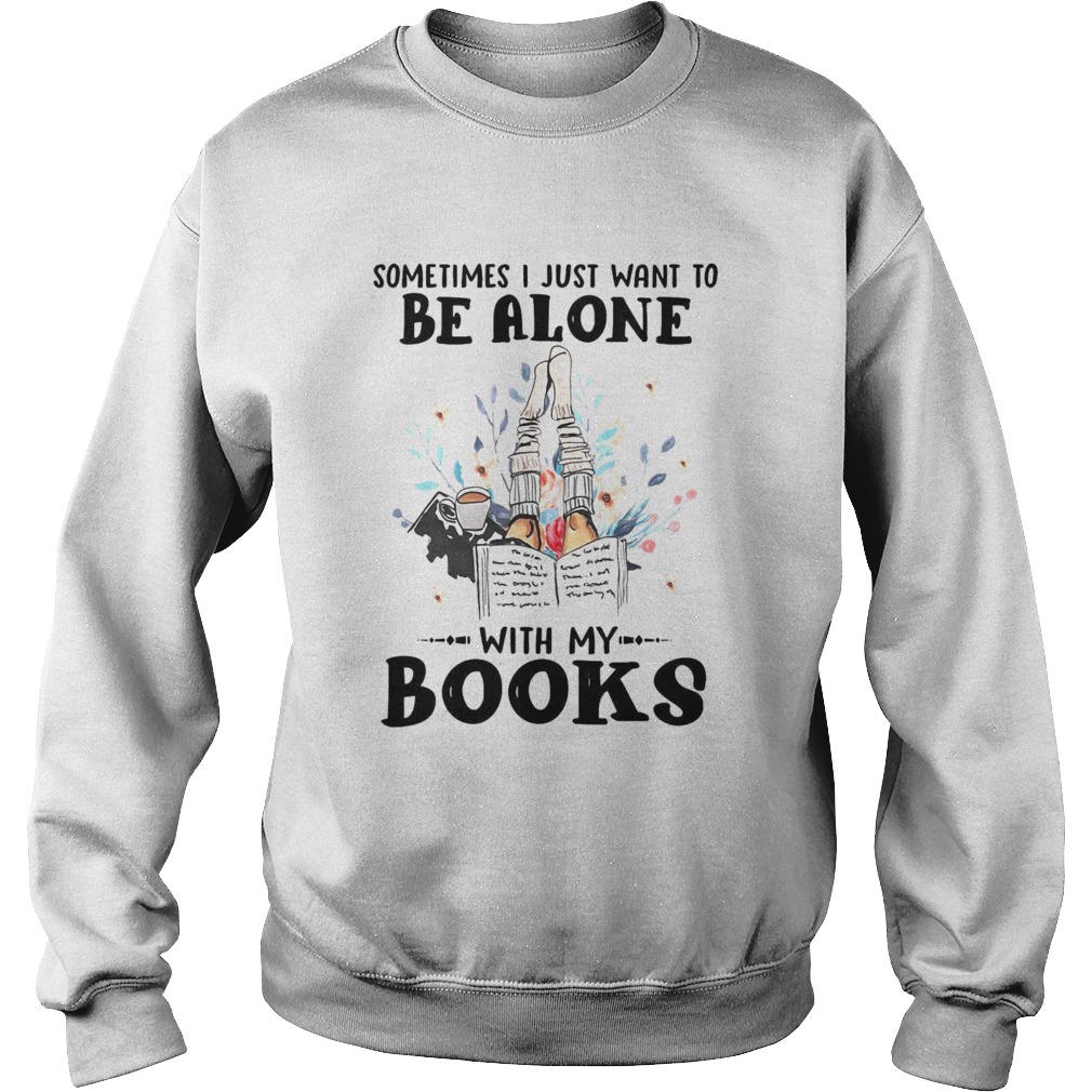 Sometimes I Just Want To Be Alone With My Books Sweatshirt