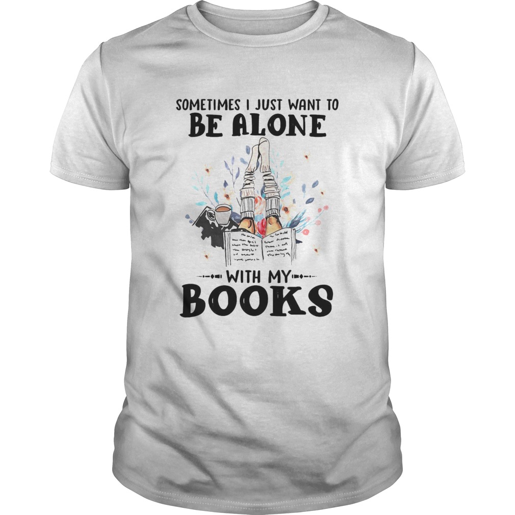 Sometimes I Just Want To Be Alone With My Books shirt