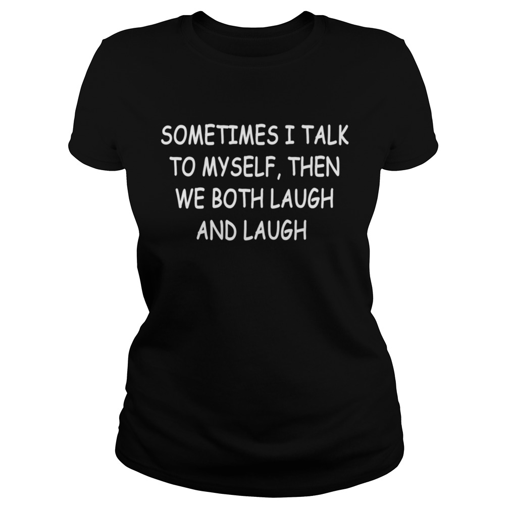 Sometimes I Talk To Myself Then We Both Laugh and Laugh Classic Ladies