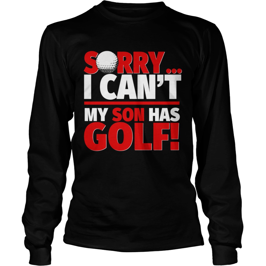 Sorry My Son Has Golf Golf Mom or Dad Long Sleeve