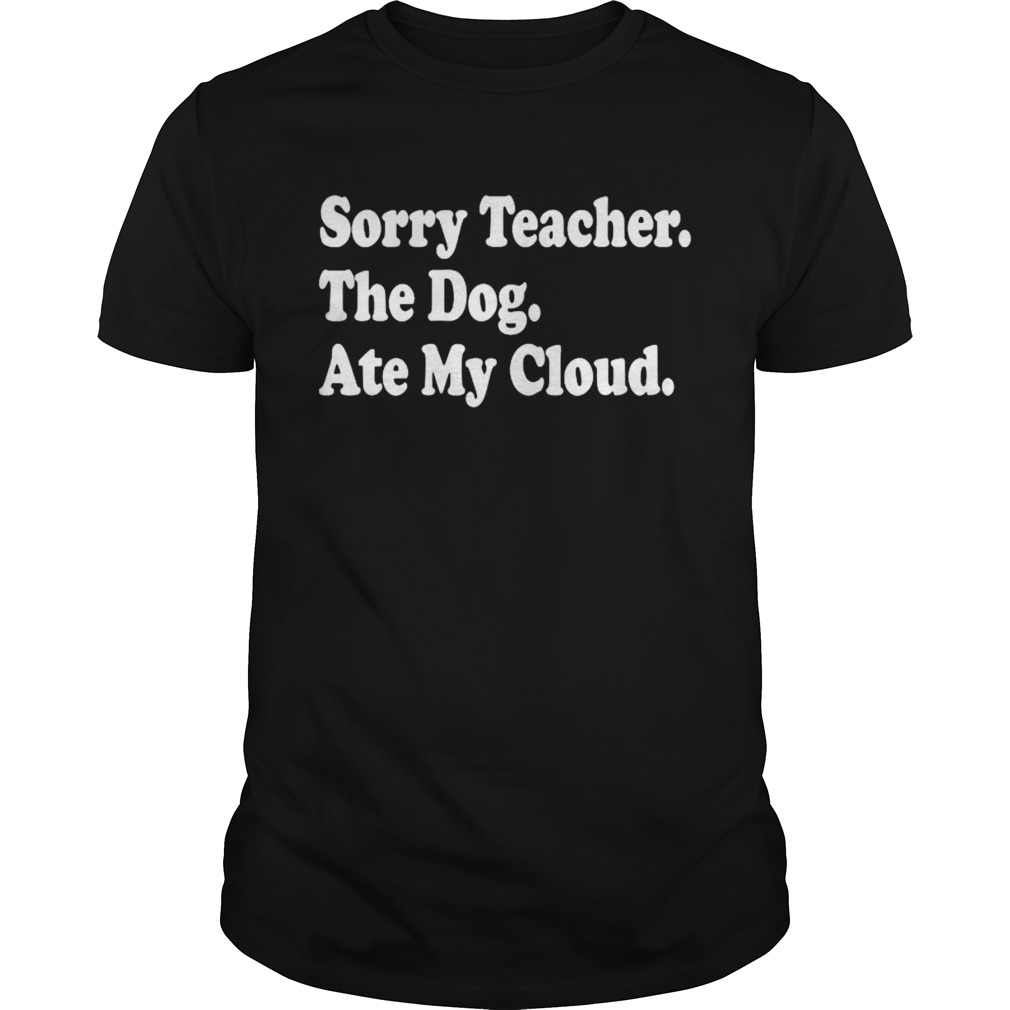 Sorry Teacher The Dog Ate My Cloud shirt