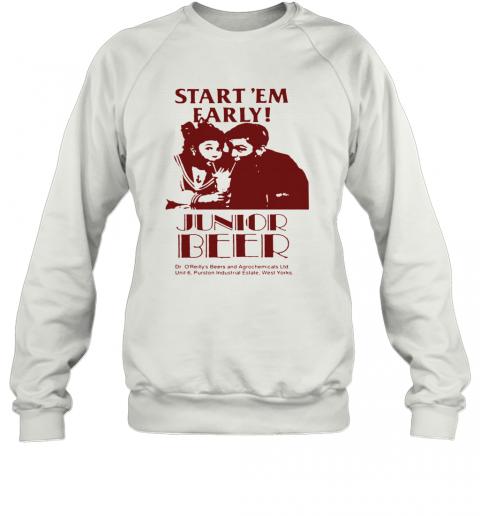 Start'em Farly Junior Beer Dr O'reilly's Beers And Agrochemicals Ltd T-Shirt Unisex Sweatshirt