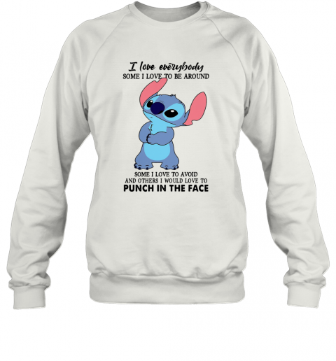 Stitch I Love Everybody Some I Love To Be Around Some I Love To Avoid And Others I Would Love To Punch In The Face T-Shirt Unisex Sweatshirt