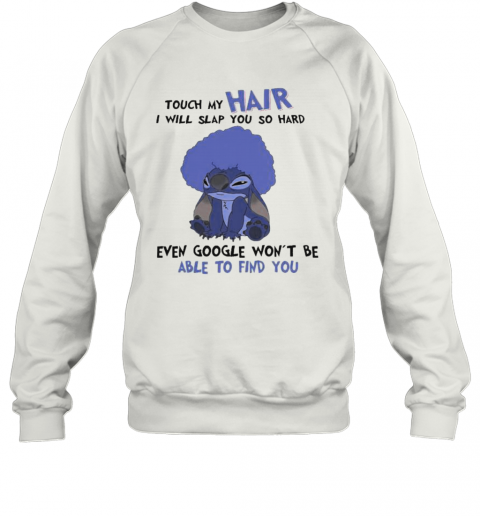 Stitch Touch My Hair I Will Slap You So Hard Even Google Won'T Be Able To Find You T-Shirt Unisex Sweatshirt