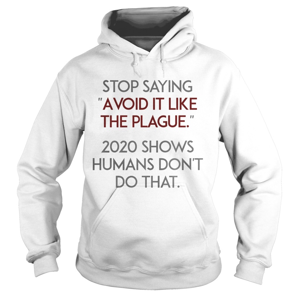 Stop Saying Avoid It Like The Plague 2020 Shows Humans Dont Do That Hoodie