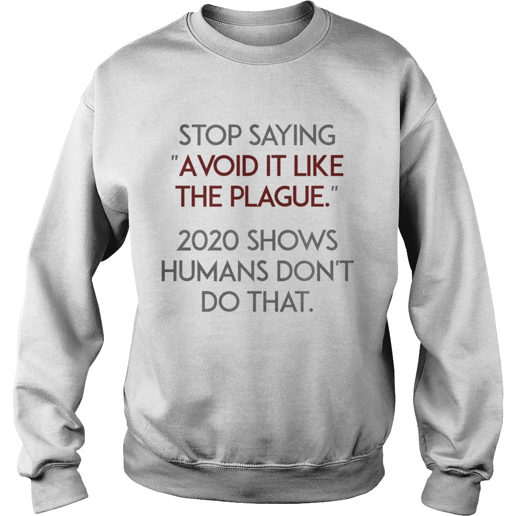 Stop Saying Avoid It Like The Plague 2020 Shows Humans Dont Do That Sweatshirt