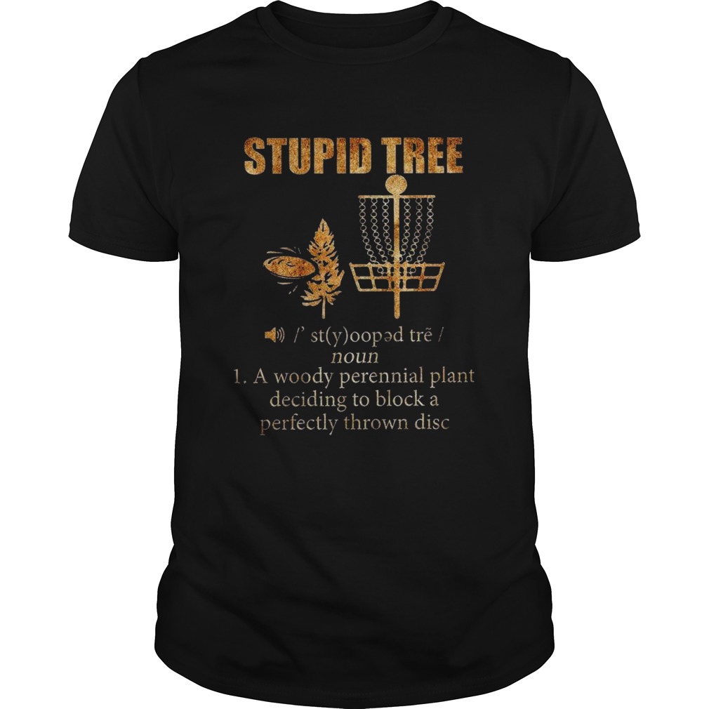 Stupid Tree 1 A Woody Perennial Plant Deciding To Block A Perfectly Thrown Disc shirt