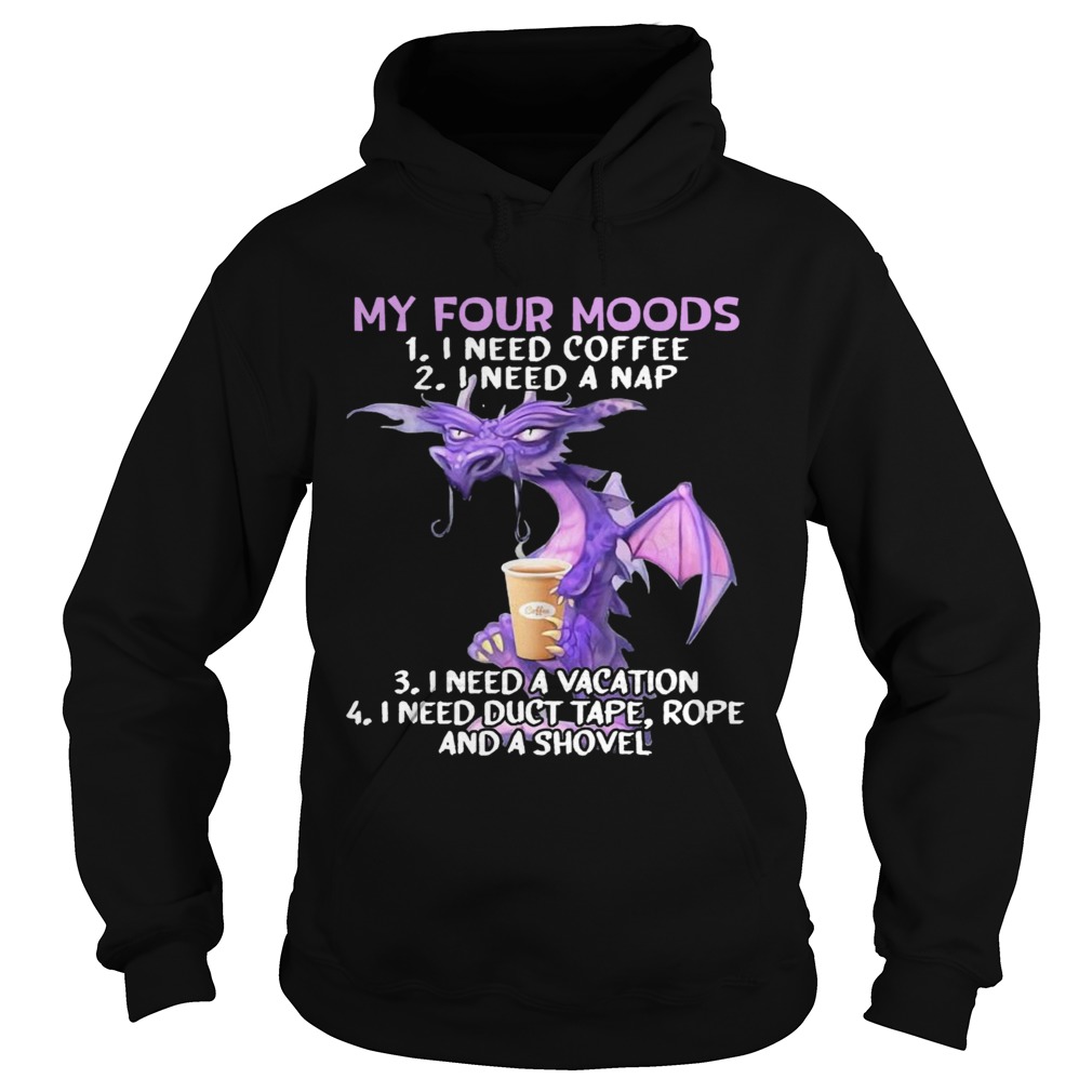 Sweet Dragon My Four Moods I Need Coffee I Need A Nap I Need A Vacation I Need Duct Tape Rope And A Hoodie