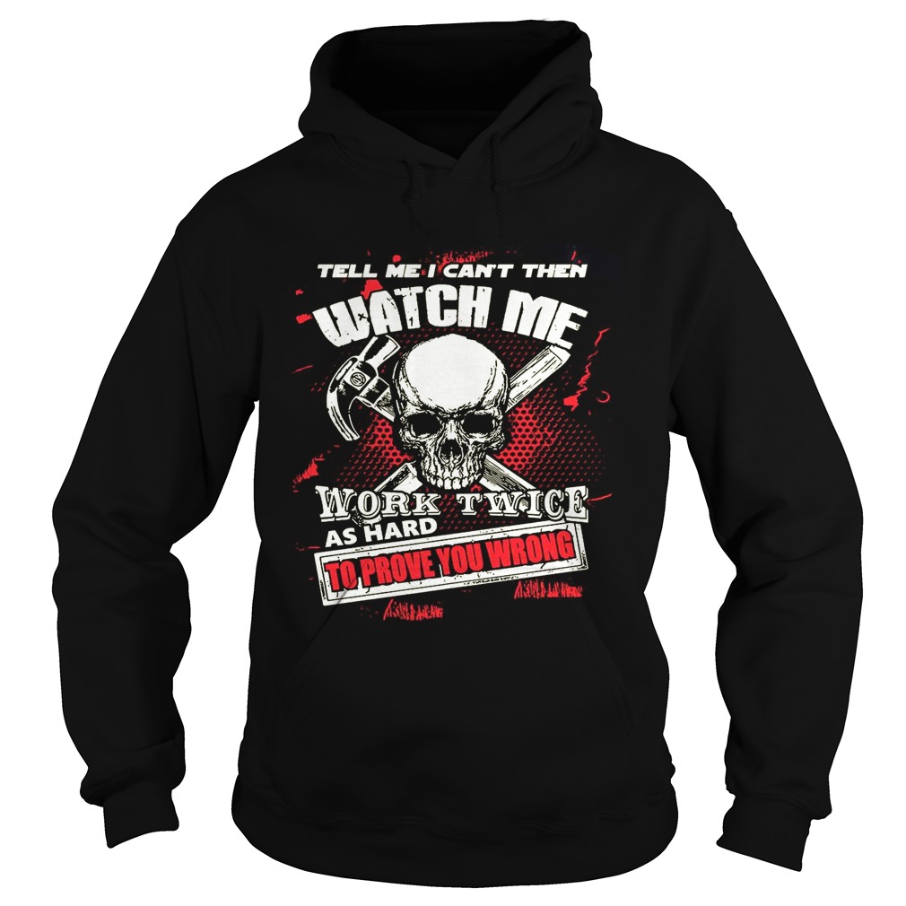 Tell Me I Cant Then Watch Me Work Twice As Hard To Prove You Wrong Hoodie