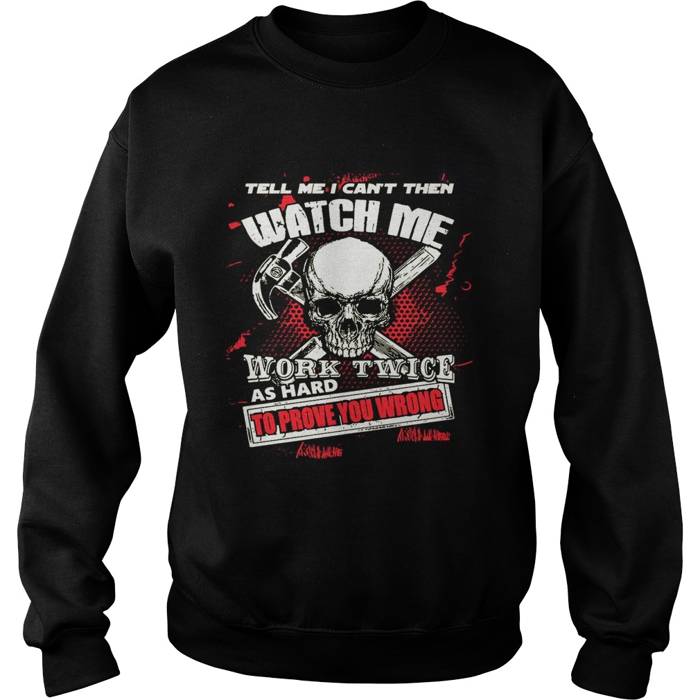 Tell Me I Cant Then Watch Me Work Twice As Hard To Prove You Wrong Sweatshirt