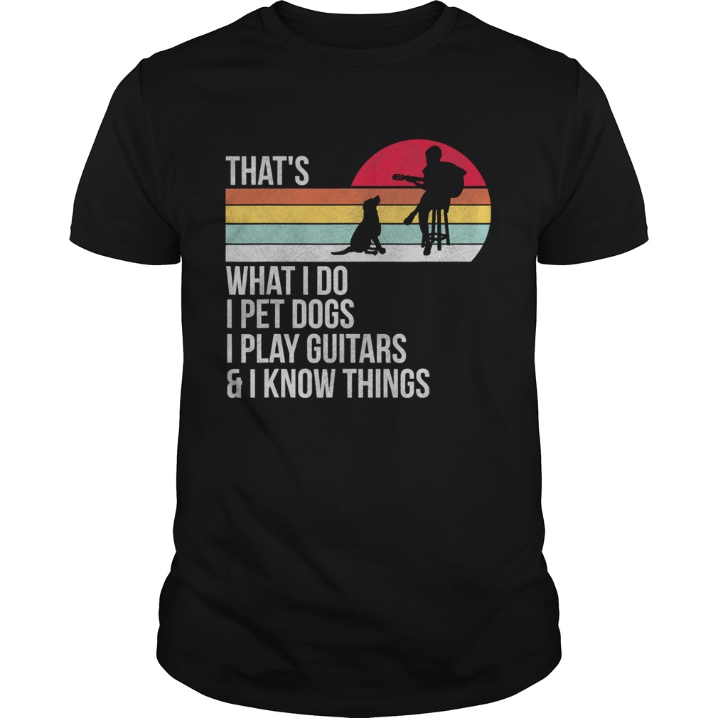 That What I Do I Pet Dogs I Play GuitarsI Know Things Vintage shirt