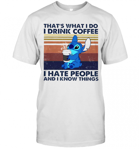Thats What I Do I Drink Coffee I Hate People And I Know Things T-Shirt