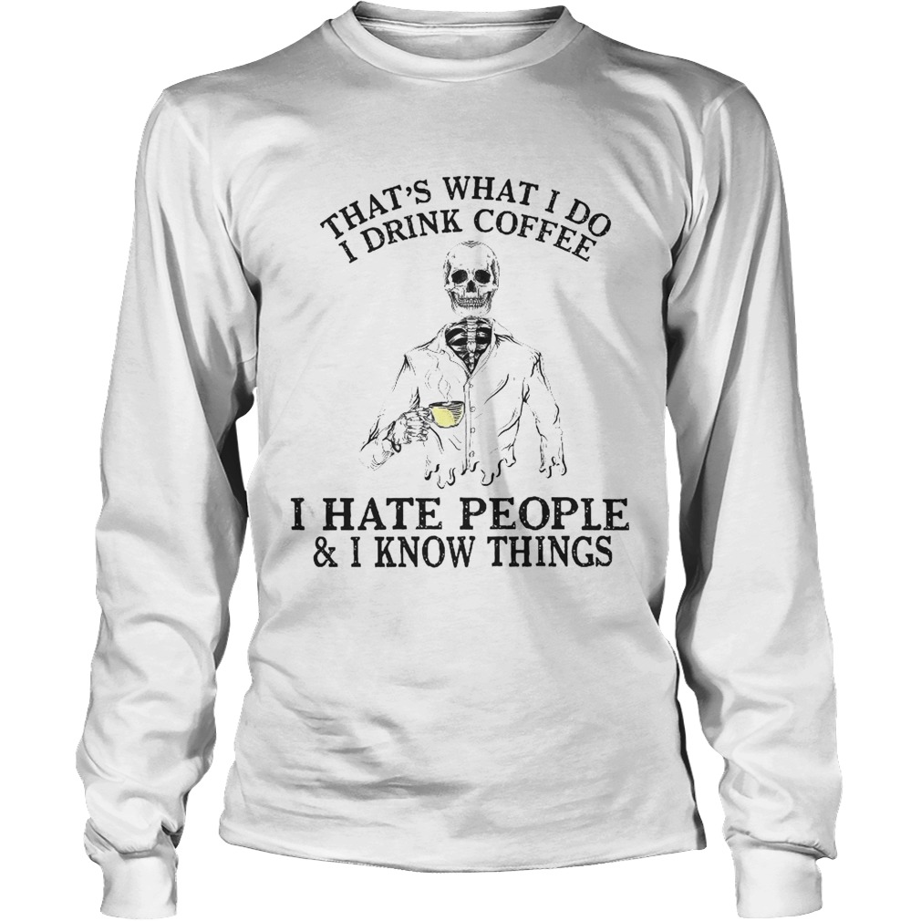 Thats What I Do I Drink Coffee I Hate People I Know Things Long Sleeve