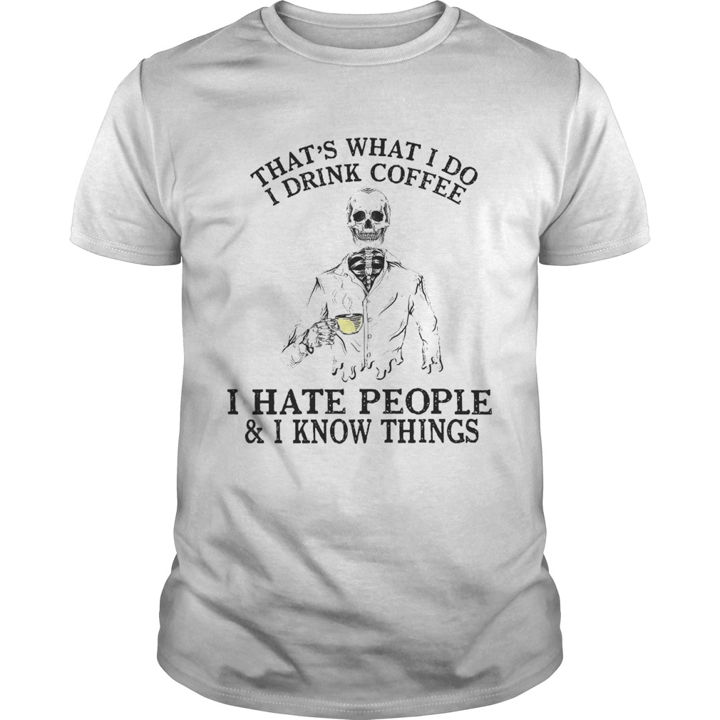 Thats What I Do I Drink Coffee I Hate People I Know Things shirt