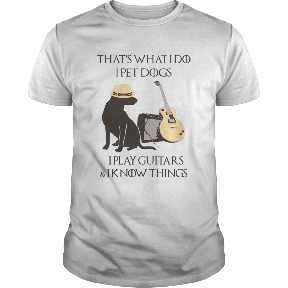 Thats What I Do I Pet Dogs I Play Guitars And I Know Things shirt