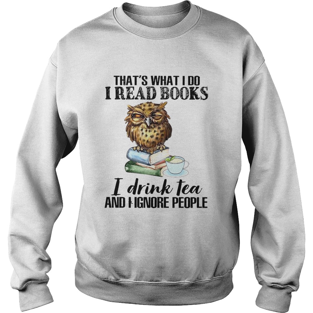 Thats What I Do I Read Books I Drink Tea And I Ignore People Sweatshirt