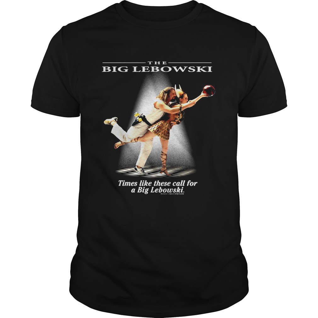 The Big Lebowski Times Like These Call For A Big Lebowski shirt