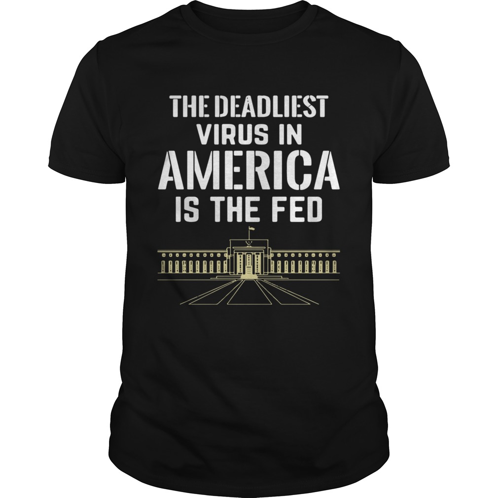 The Deadliest Virus In America Is The Fed shirt