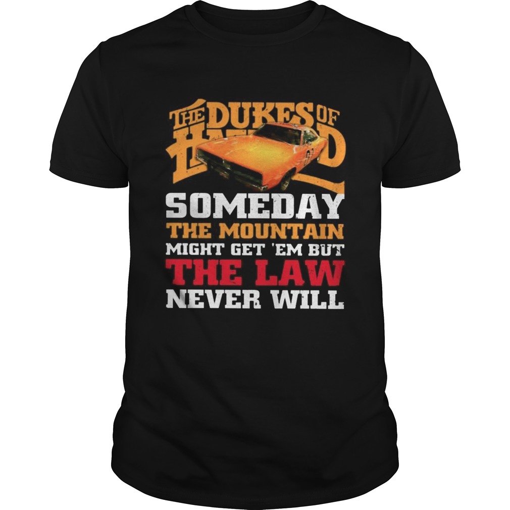 The Dukes Of Hazzard Someday The Mountain Might Get Em But The Law Never Will shirt