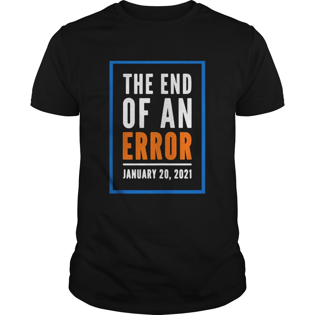 The End Of An Error Jenuary 20 2021 Election shirt