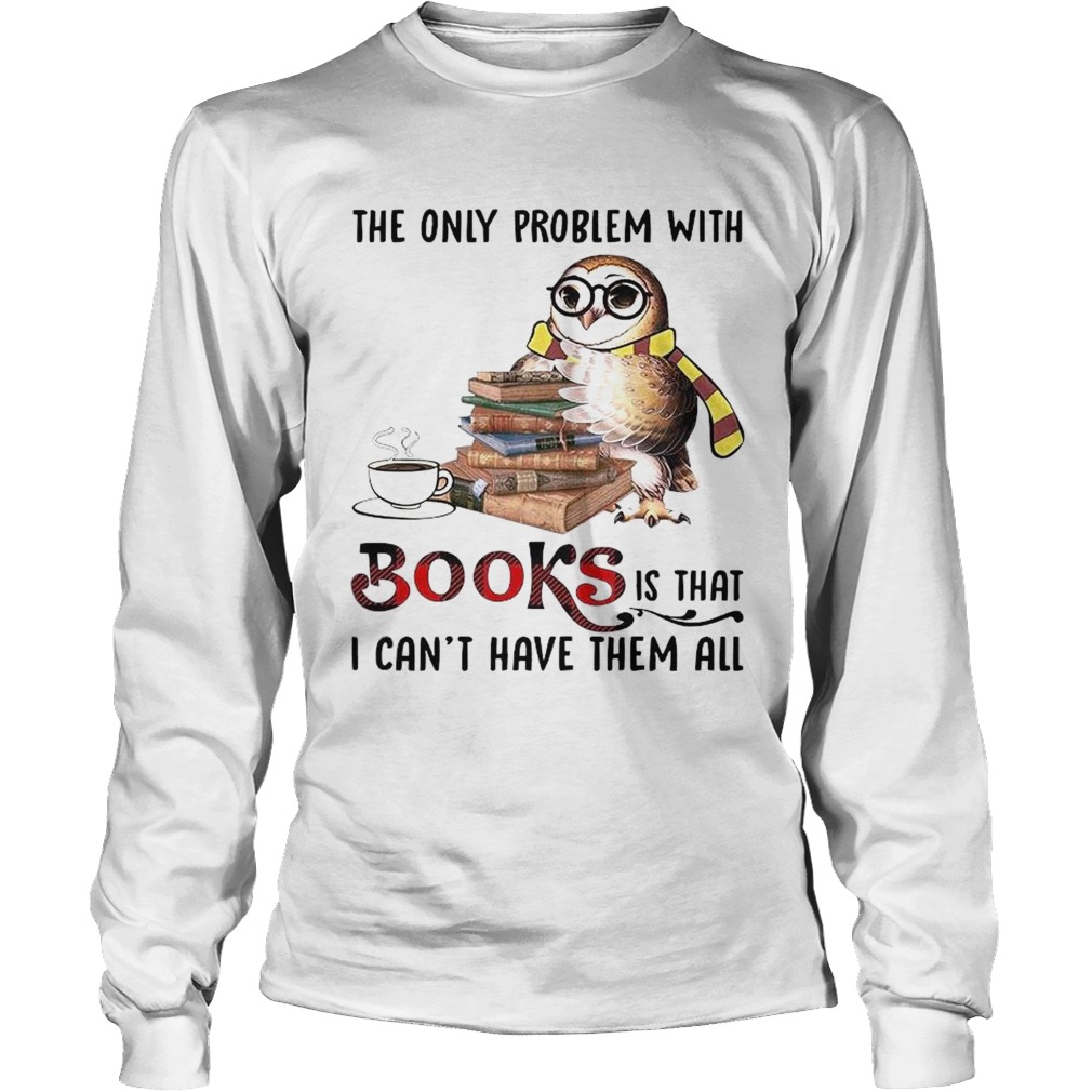 The Only Problem With Books Is That I Cant Have Them All Long Sleeve