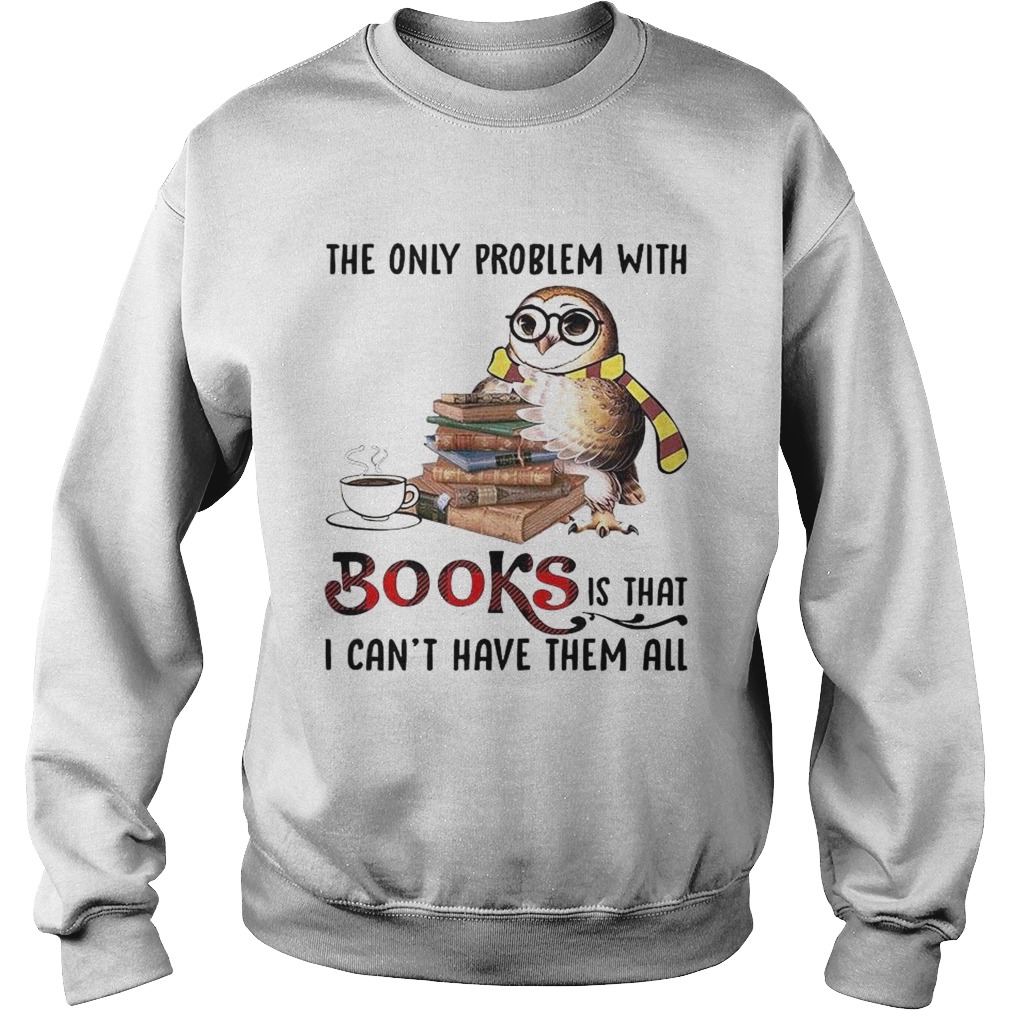 The Only Problem With Books Is That I Cant Have Them All Sweatshirt