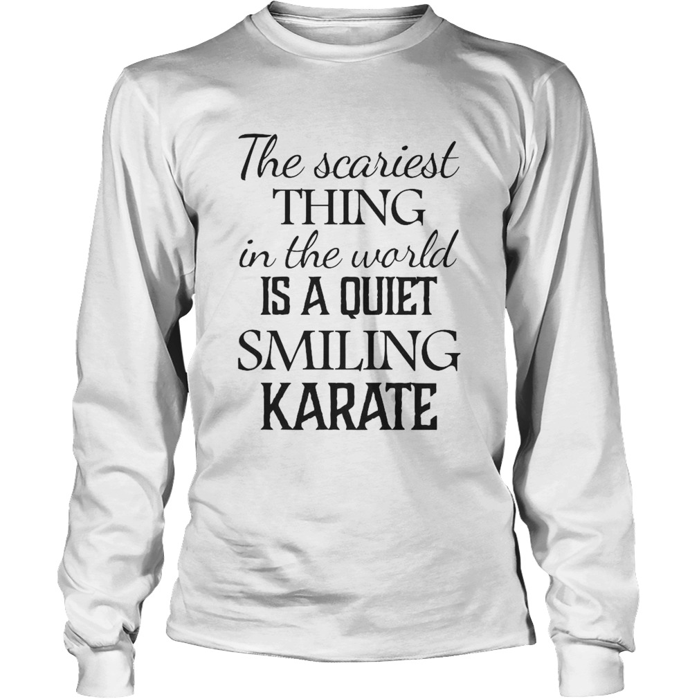 The Scariest Thing In The World Is A Quiet Smiling Karate Long Sleeve