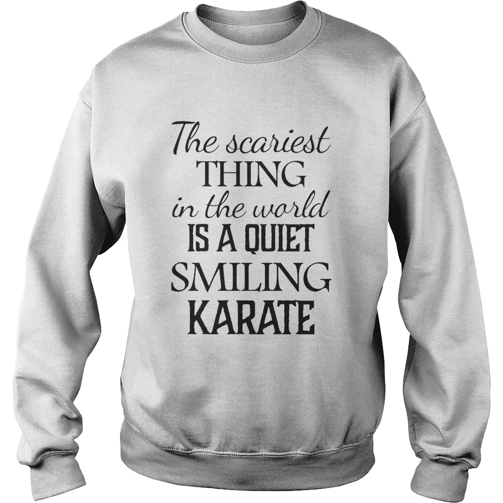 The Scariest Thing In The World Is A Quiet Smiling Karate Sweatshirt