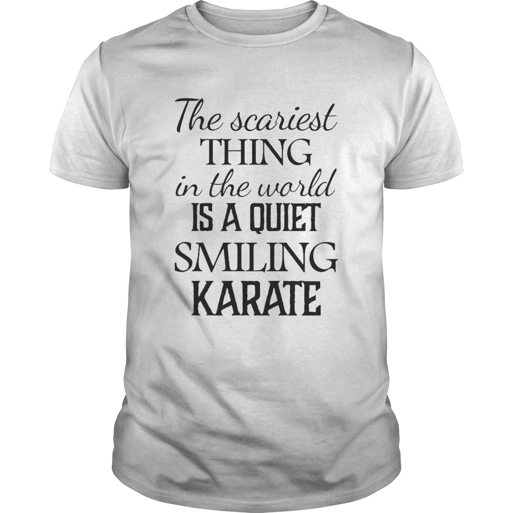 The Scariest Thing In The World Is A Quiet Smiling Karate shirt