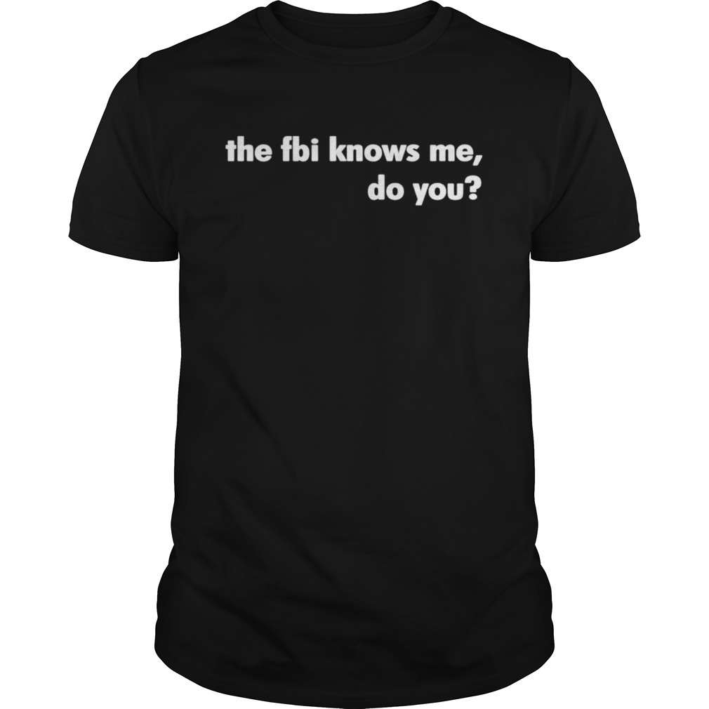 The fbi knows me do you shirt