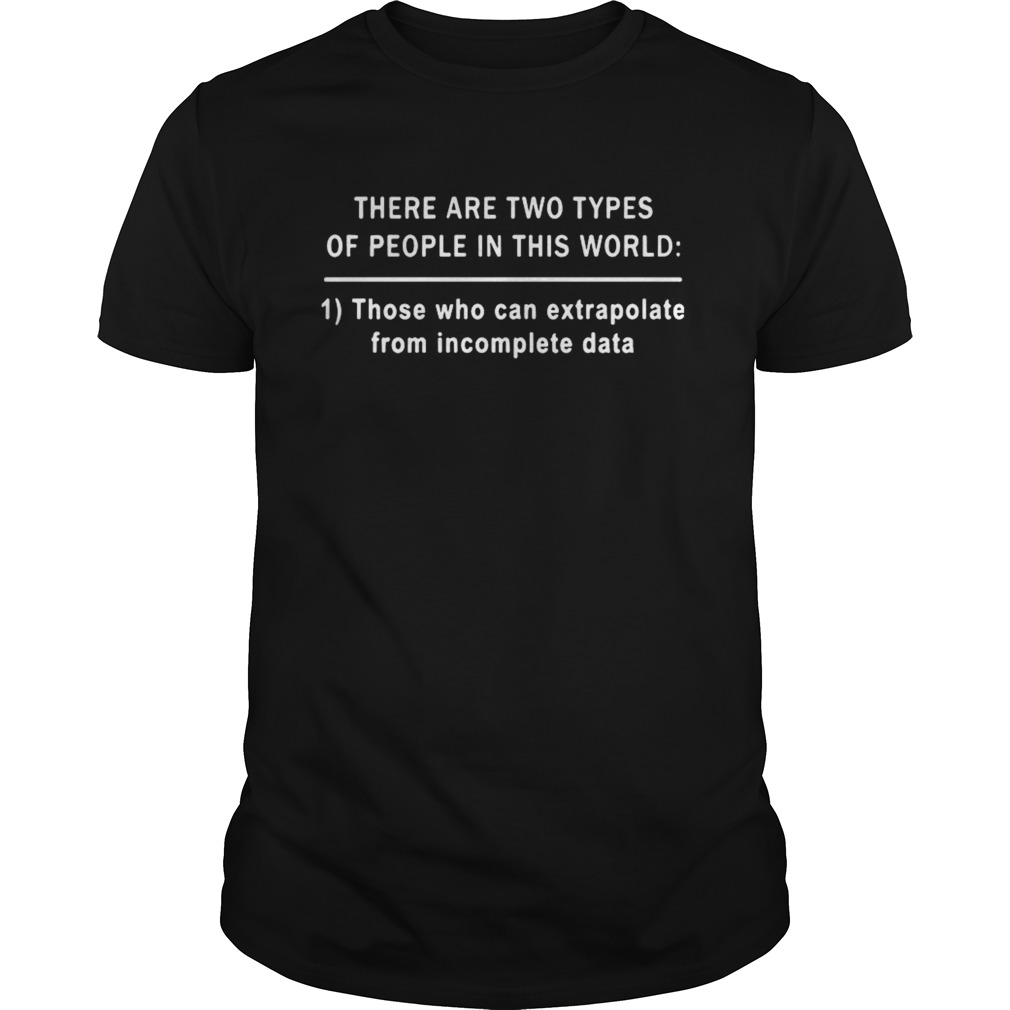 There Are Two Types Of People In This World Those Who Can Extrapolate From Incomplete Data shirt