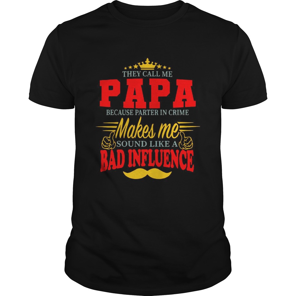 They Call Me Papa Because Parter In Crime Makes Me Soud Like A Bad Influence shirt