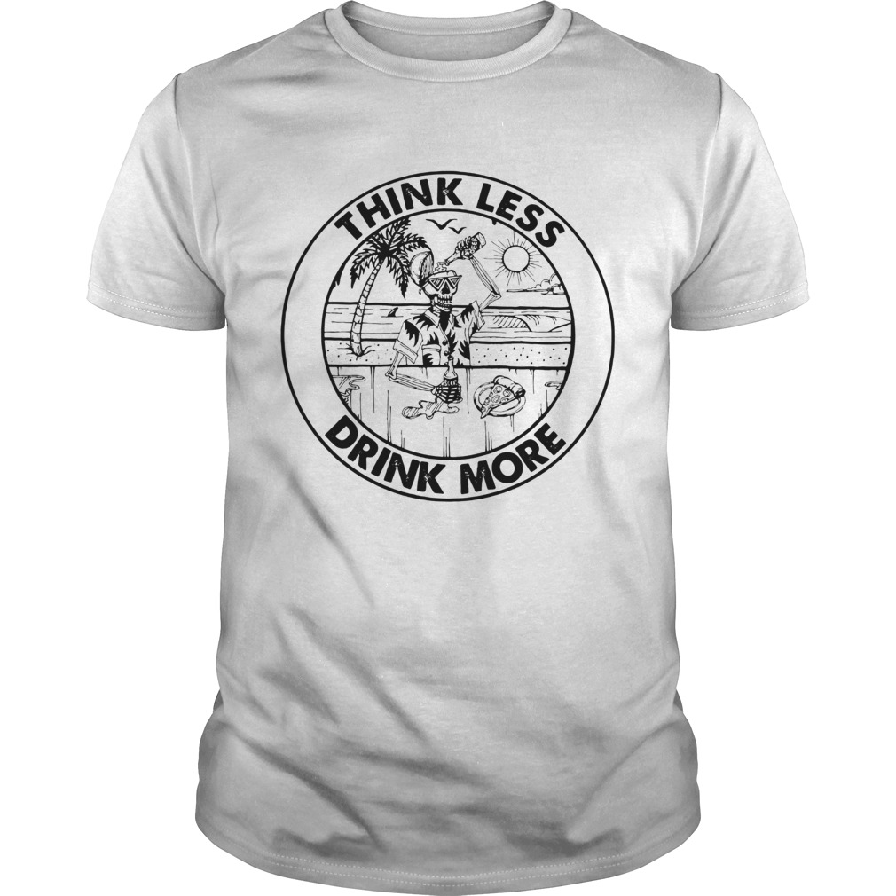 Think Less Drink More shirt