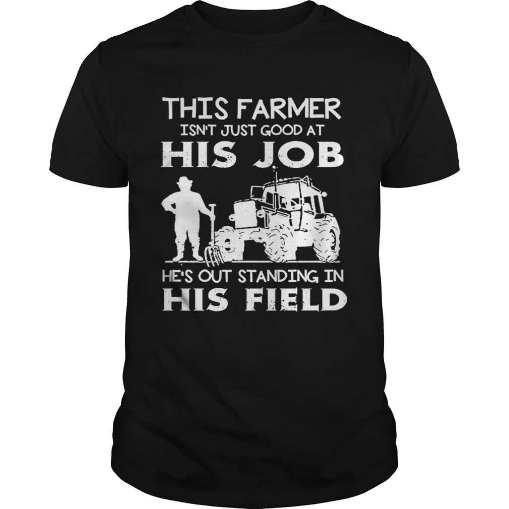 This Farmer Isnt Just Good At His Job shirt