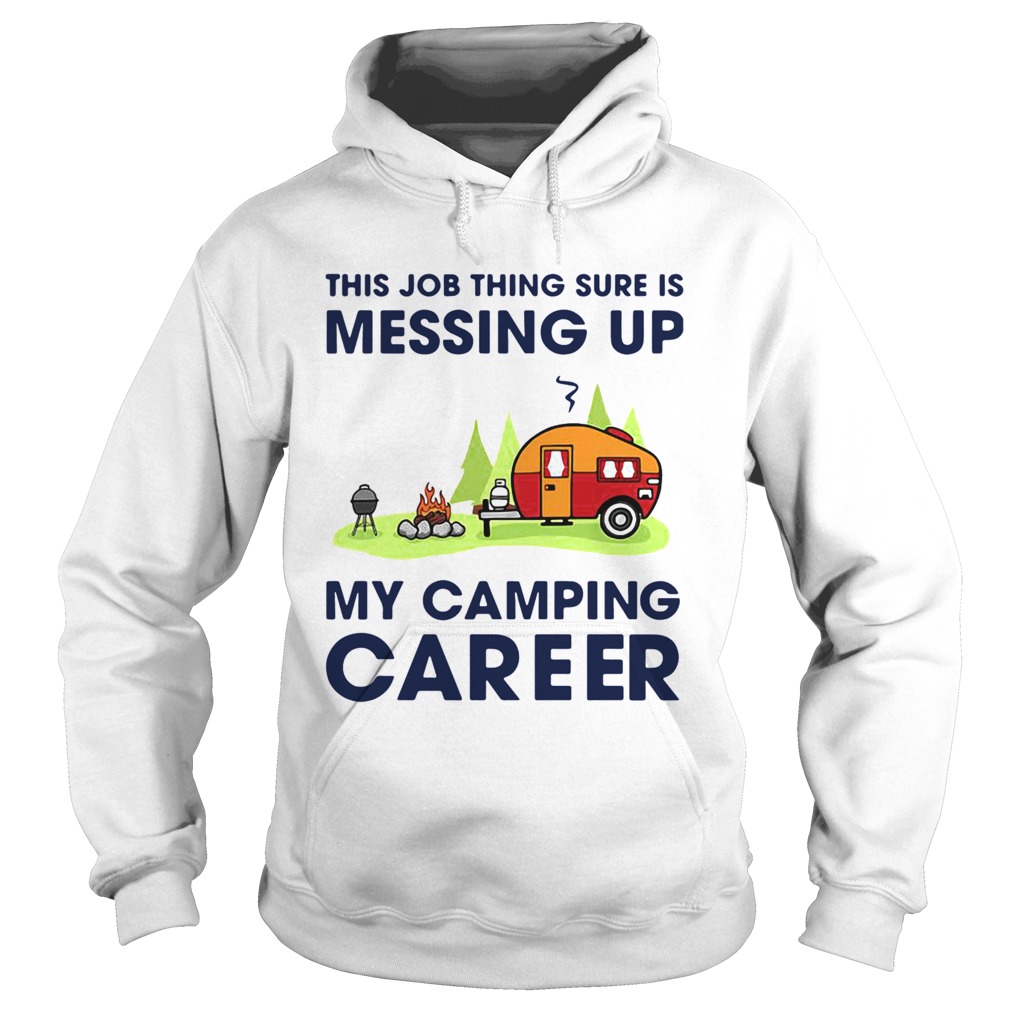 This Job Thing Sure Is Messing Up My Camping Career Hoodie