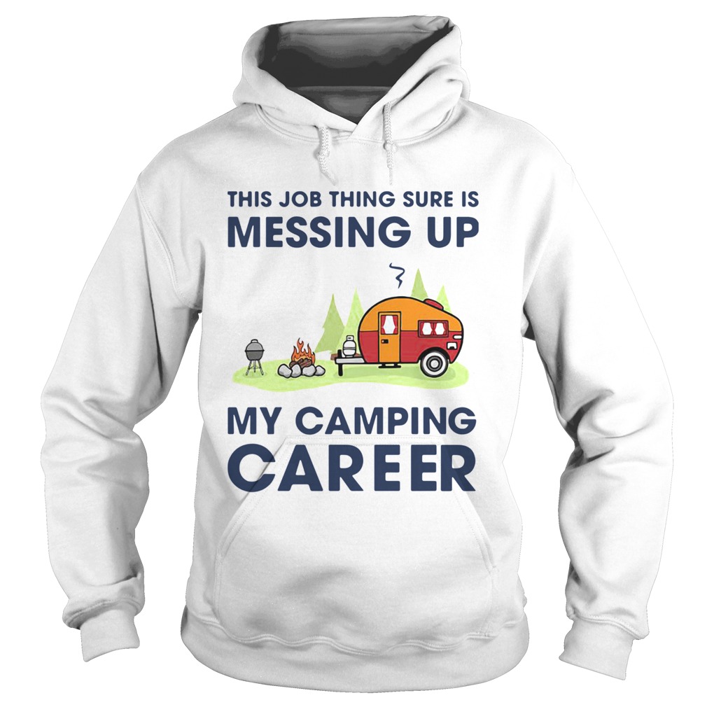 This Job Thing Sure Is Messing Up My Camping Career Hoodie