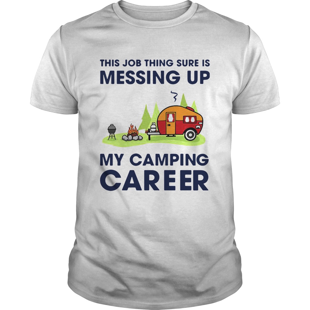 This Job Thing Sure Is Messing Up My Camping Career shirt
