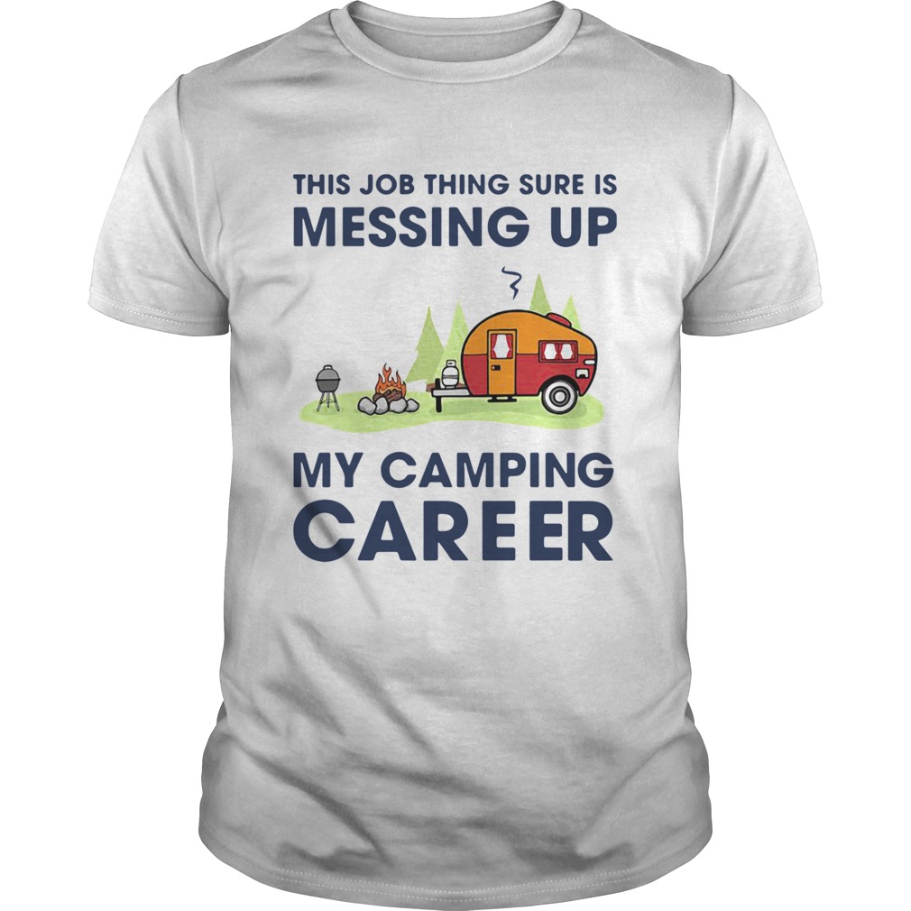This Job Thing Sure Is Messing Up My Camping Career shirt