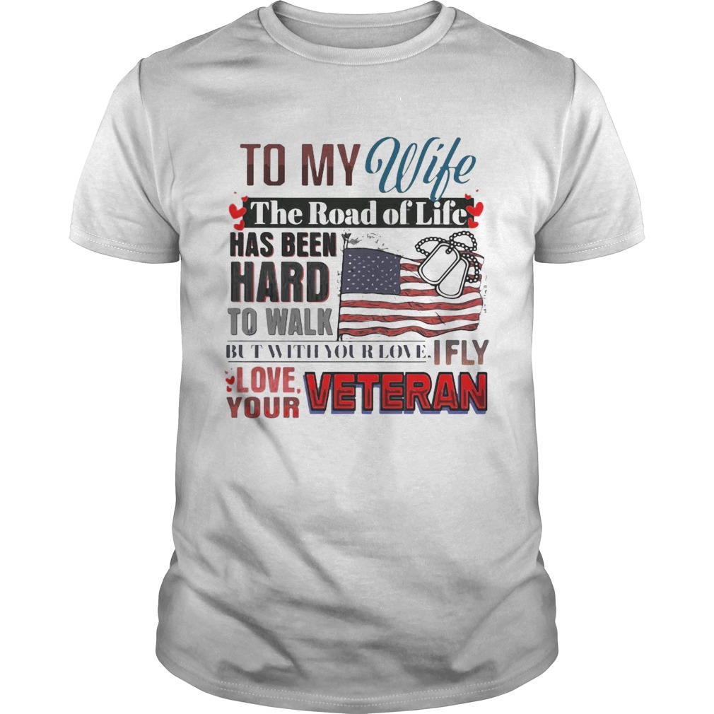 To My Wife The Road Of Like Has Been hard To Walk But With Your Love Ifly Love Your Veteran shirt
