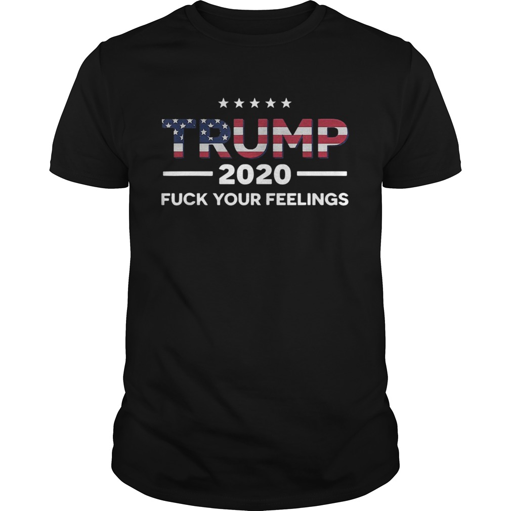 Trump 2020 Fuck Your Feelings Stars American Flag Election shirt