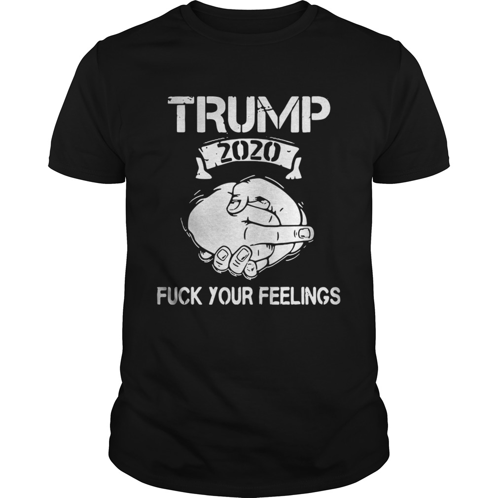 Trump 2020 Fuck Your Feelings shirt