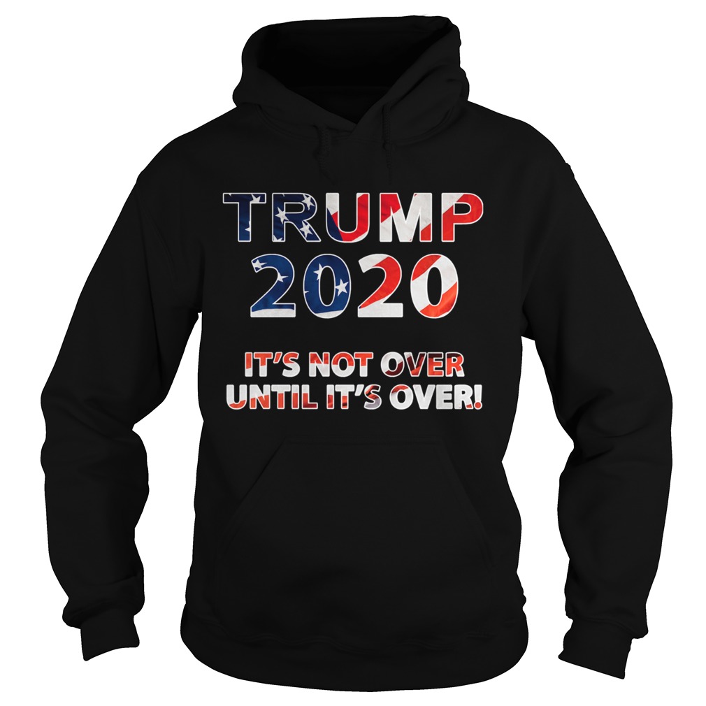 Trump 2020 Its Not Over Until Its Over American Flag Hoodie