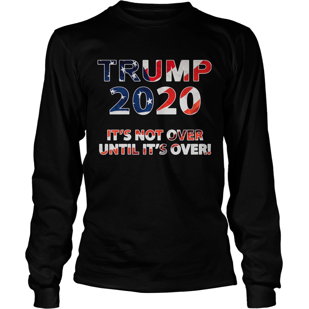 Trump 2020 Its Not Over Until Its Over American Flag Long Sleeve