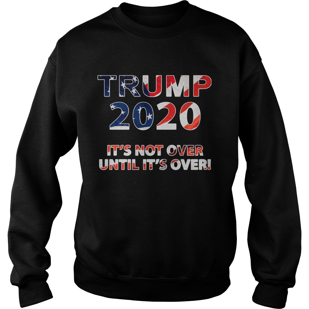 Trump 2020 Its Not Over Until Its Over American Flag Sweatshirt