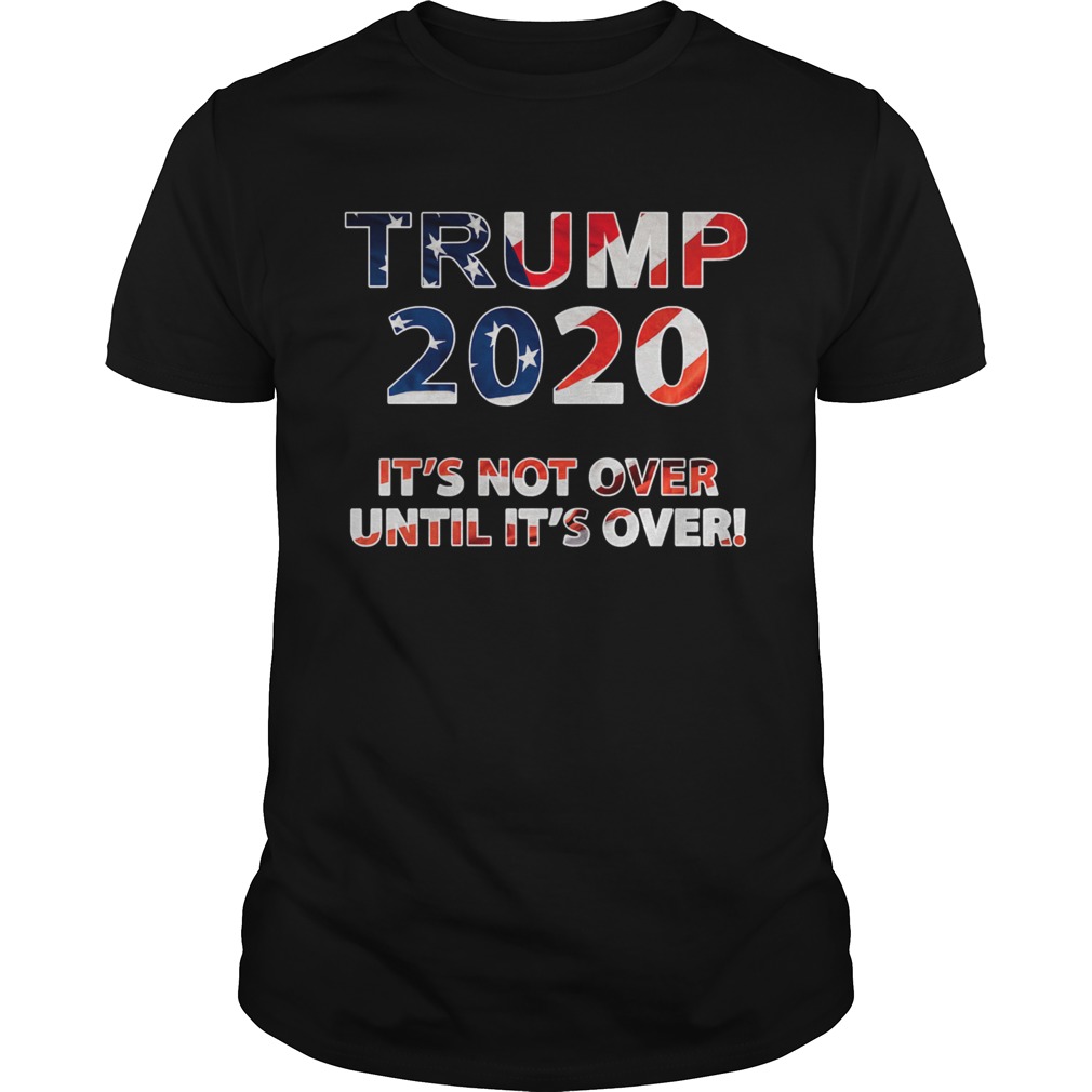 Trump 2020 Its Not Over Until Its Over American Flag shirt