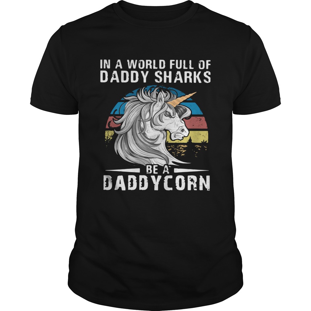 Unicorn In A World Full Of Daddy Sharks Be A Daddycorn Vintage shirt